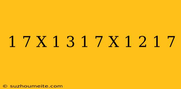 1/7 X 1/3 + 1/7 X 1/2 - 1/7