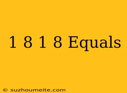 1/8+1/8 Equals