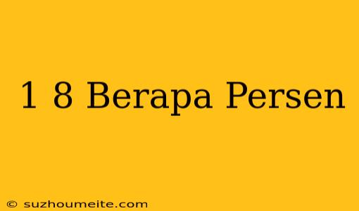 1/8= Berapa Persen