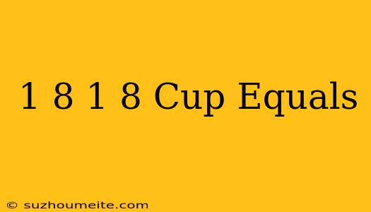 1/8 + 1/8 Cup Equals