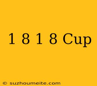 1/8 + 1/8 Cup