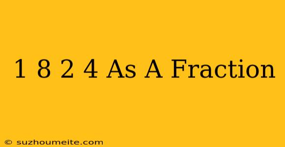 1/8 + 2/4 As A Fraction