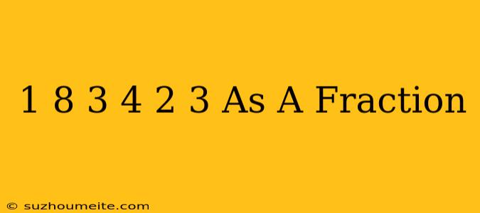 1/8 + 3/4 + 2/3 As A Fraction