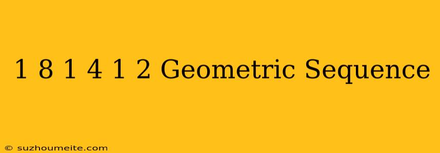 1/8 1/4 1/2 Geometric Sequence