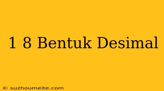 1/8 Bentuk Desimal