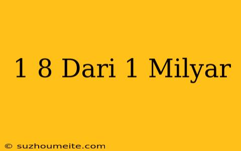 1/8 Dari 1 Milyar