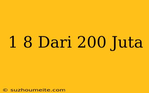 1/8 Dari 200 Juta