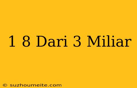 1/8 Dari 3 Miliar