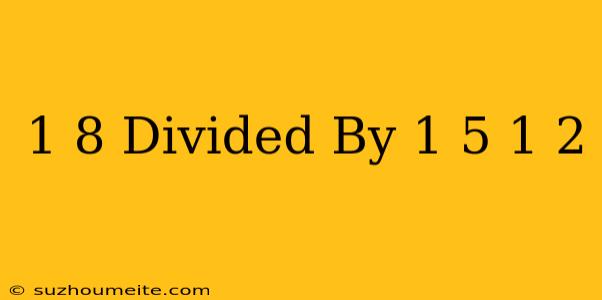 1/8 Divided By 1/5 + 1/2