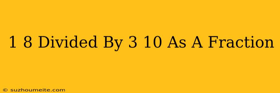 1/8 Divided By 3/10 As A Fraction