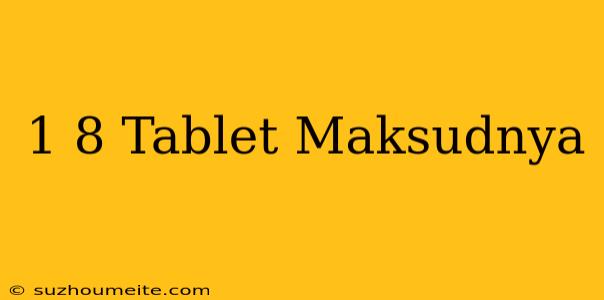 1/8 Tablet Maksudnya