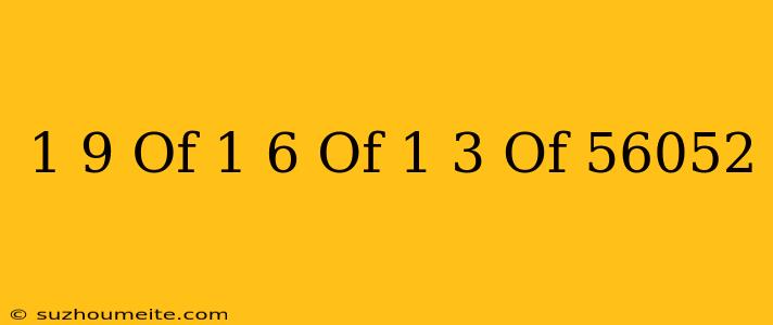 1/9 Of 1/6 Of 1/3 Of 56052