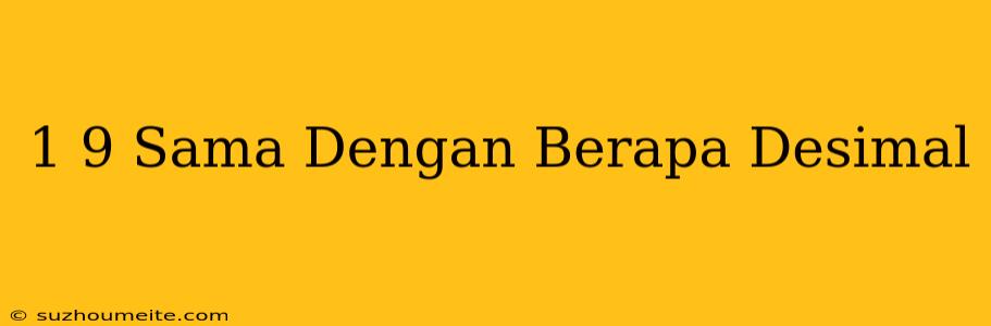 1/9 Sama Dengan Berapa Desimal