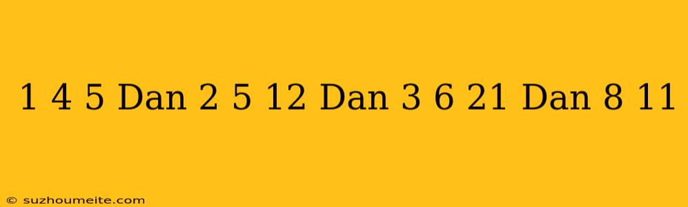 1 + 4 = 5 Dan 2 + 5 = 12 Dan 3 + 6 = 21 Dan 8 + 11 =