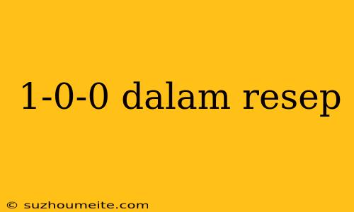 1-0-0 Dalam Resep