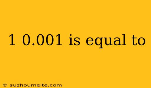 1 0.001 Is Equal To