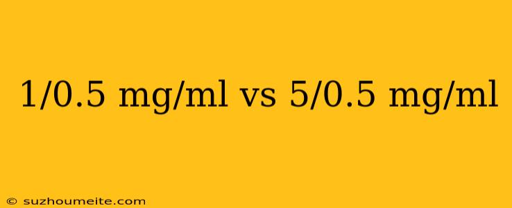 1/0.5 Mg/ml Vs 5/0.5 Mg/ml