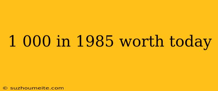 1 000 In 1985 Worth Today