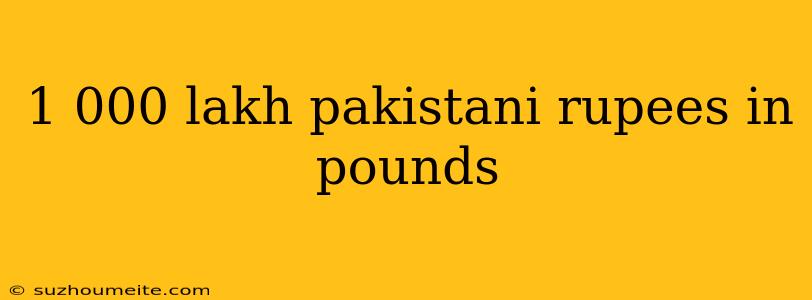 1 000 Lakh Pakistani Rupees In Pounds