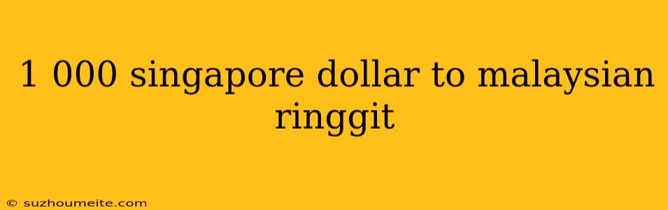 1 000 Singapore Dollar To Malaysian Ringgit