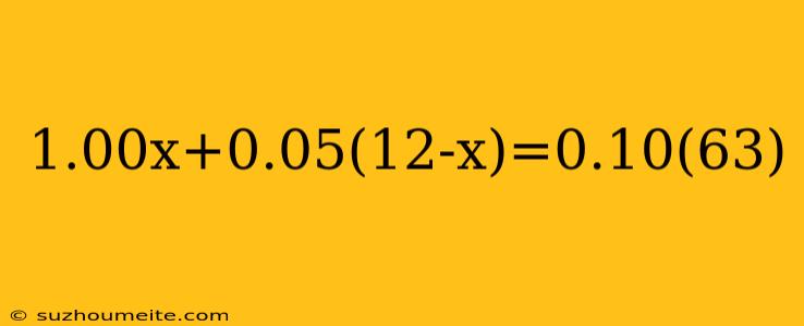 1.00x+0.05(12-x)=0.10(63)