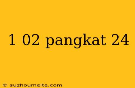 1 02 Pangkat 24