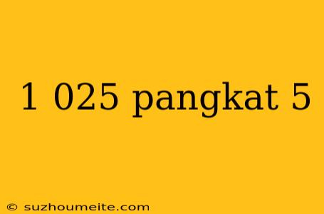 1 025 Pangkat 5