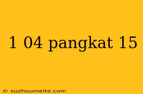 1 04 Pangkat 15