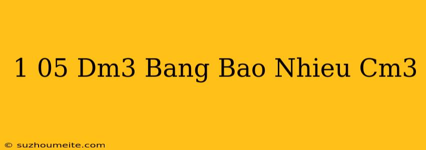 1 05 Dm3 Bằng Bao Nhiêu Cm3