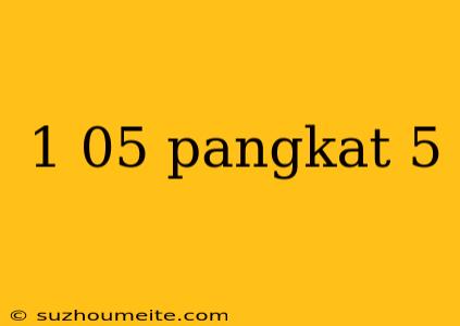 1 05 Pangkat 5