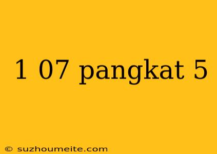 1 07 Pangkat 5