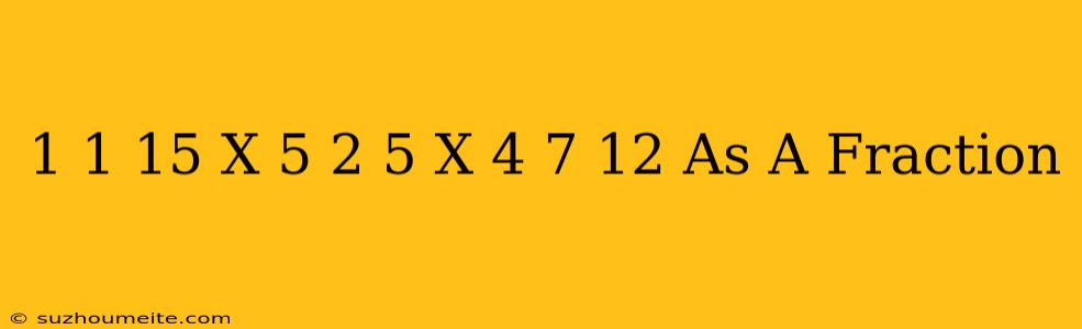 1 1/15 X 5 2/5 X 4 7/12 As A Fraction