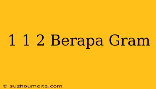 1 1/2 Berapa Gram