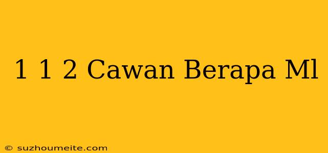 1 1/2 Cawan Berapa Ml