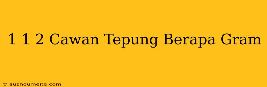 1 1/2 Cawan Tepung Berapa Gram