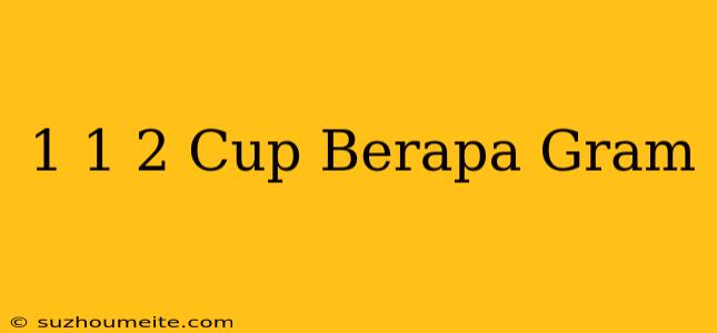 1 1/2 Cup Berapa Gram