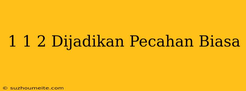 1 1/2 Dijadikan Pecahan Biasa