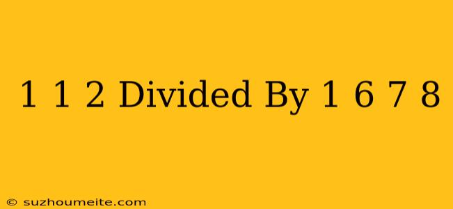 1 1/2 Divided By 1/6 - 7/8