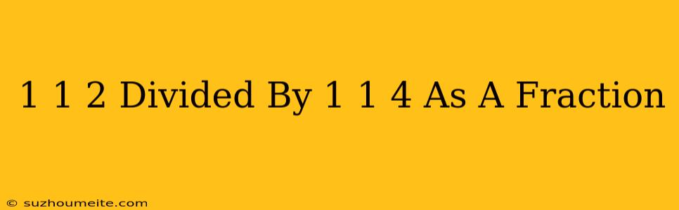 1 1/2 Divided By 1 1/4 As A Fraction