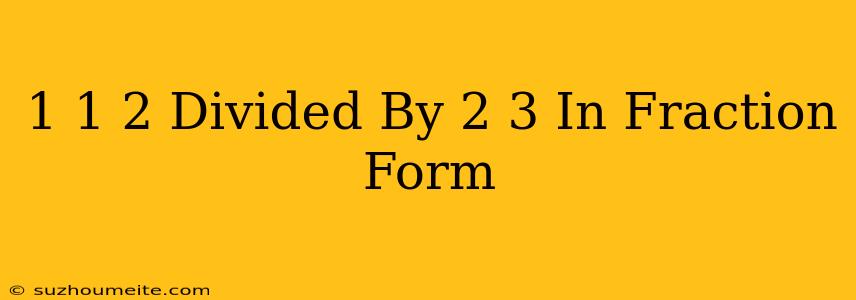 1 1/2 Divided By 2/3 In Fraction Form