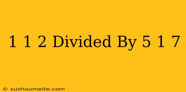 1 1/2 Divided By 5 1/7