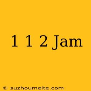 1 1/2 Jam