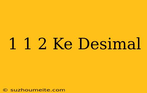 1 1/2 Ke Desimal