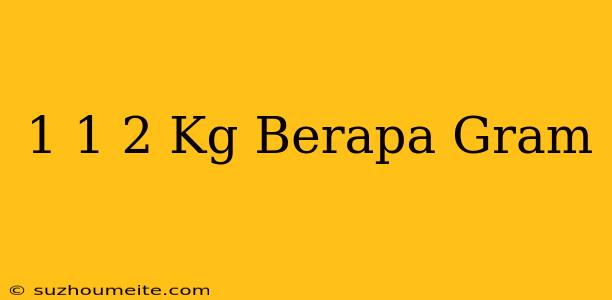 1 1/2 Kg Berapa Gram