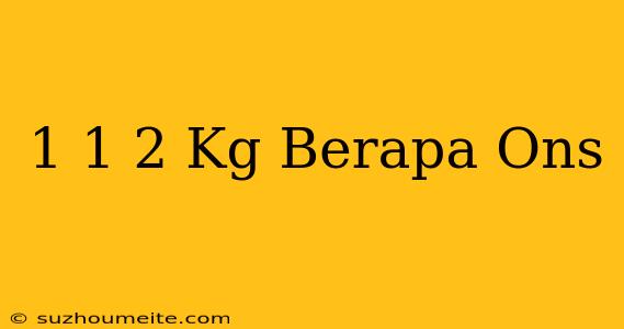 1 1/2 Kg Berapa Ons