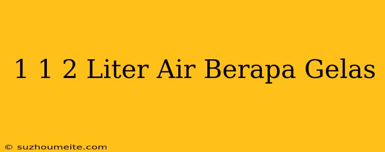 1 1/2 Liter Air Berapa Gelas