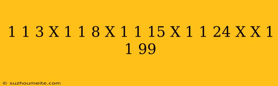 1 1/3 X 1 1/8 X 1 1/15 X 1 1/24 X ... X 1 1/99