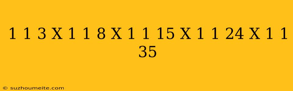 1 1/3 X 1 1/8 X 1 1/15 X 1 1/24 X 1 1/35