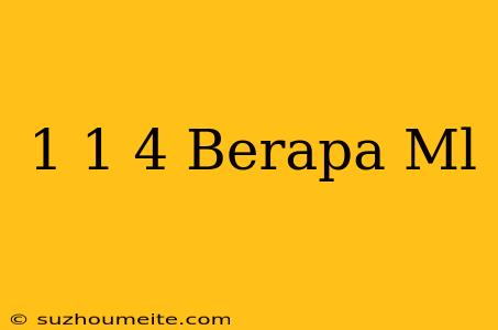 1 1/4 Berapa Ml