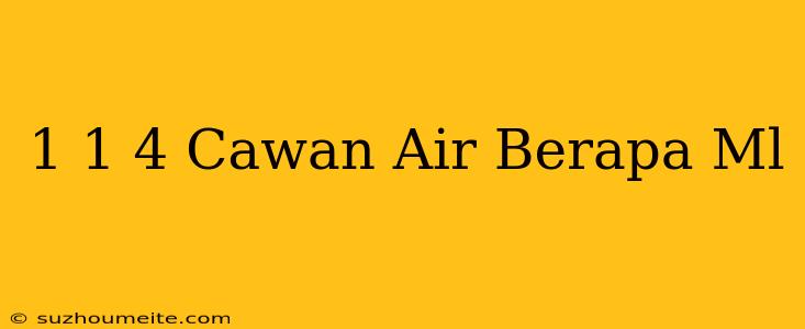 1 1/4 Cawan Air Berapa Ml